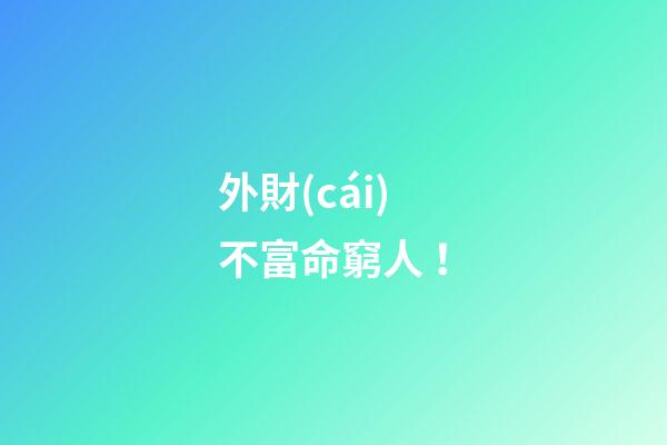 外財(cái)不富命窮人 ！